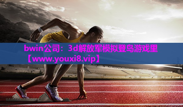 bwin公司：3d解放军模拟登岛游戏里
