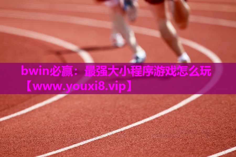 bwin必赢：最强大小程序游戏怎么玩