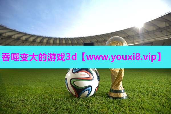 吞噬变大的游戏3d