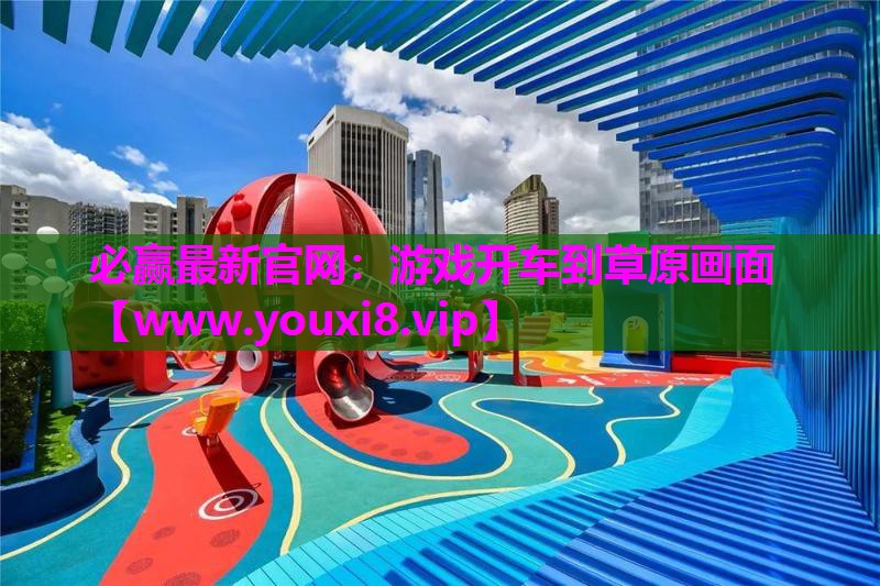 必赢最新官网：游戏开车到草原画面