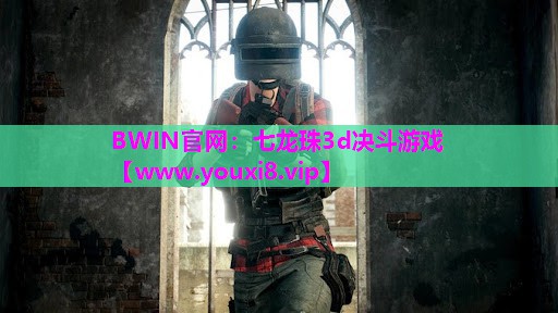 BWIN官网：七龙珠3d决斗游戏