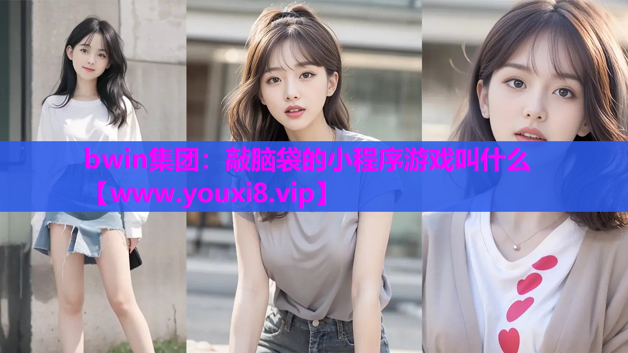 bwin集团：敲脑袋的小程序游戏叫什么