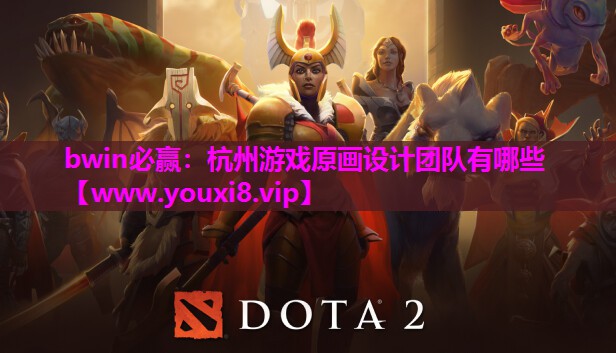 bwin必赢：杭州游戏原画设计团队有哪些