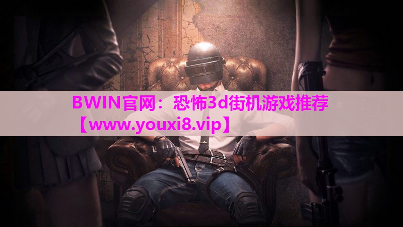 BWIN官网：恐怖3d街机游戏推荐