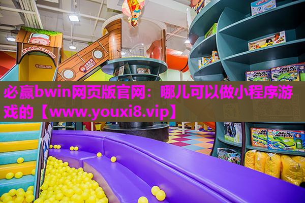 必赢bwin网页版官网：哪儿可以做小程序游戏的
