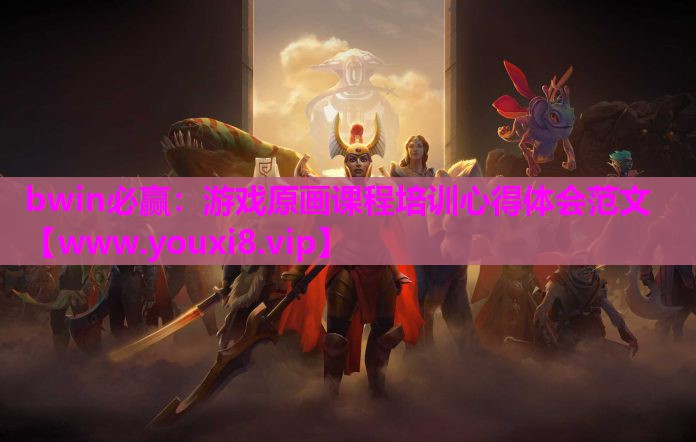 bwin必赢：游戏原画课程培训心得体会范文