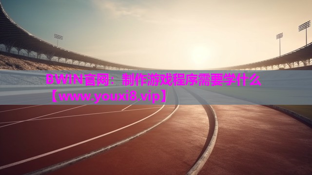 BWIN官网：制作游戏程序需要学什么