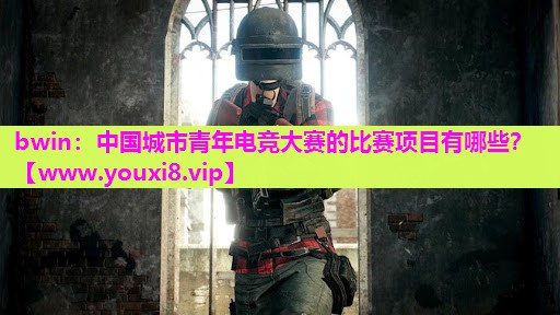 bwin：中国城市青年电竞大赛的比赛项目有哪些？