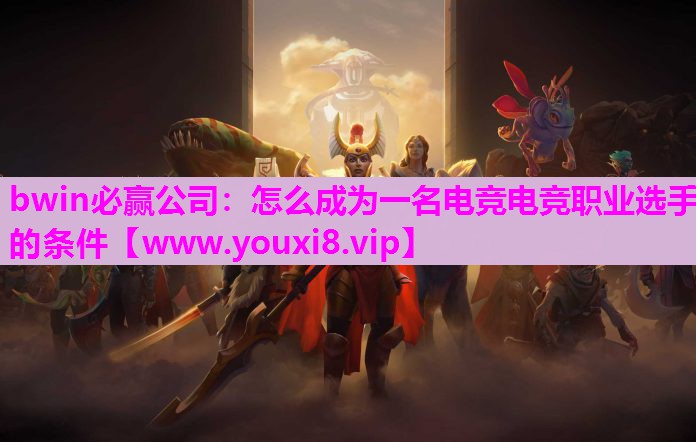 bwin必赢公司：怎么成为一名电竞电竞职业选手的条件