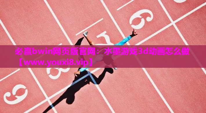 必赢bwin网页版官网：水墨游戏3d动画怎么做