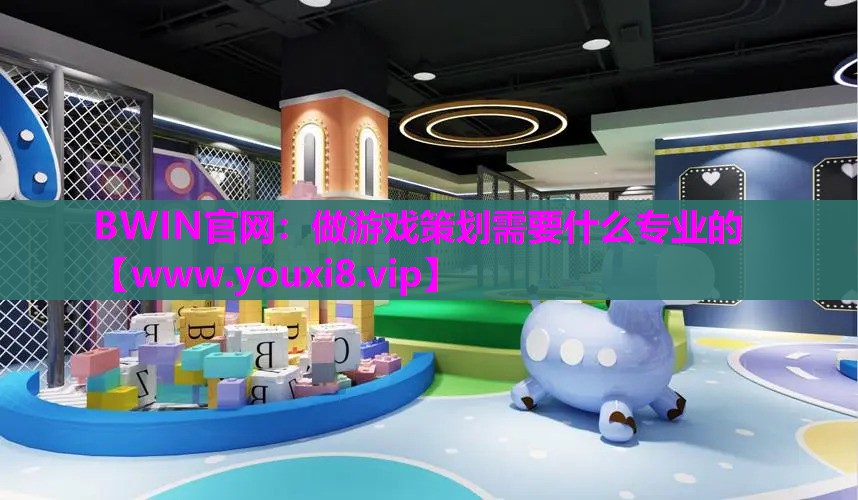 BWIN官网：做游戏策划需要什么专业的