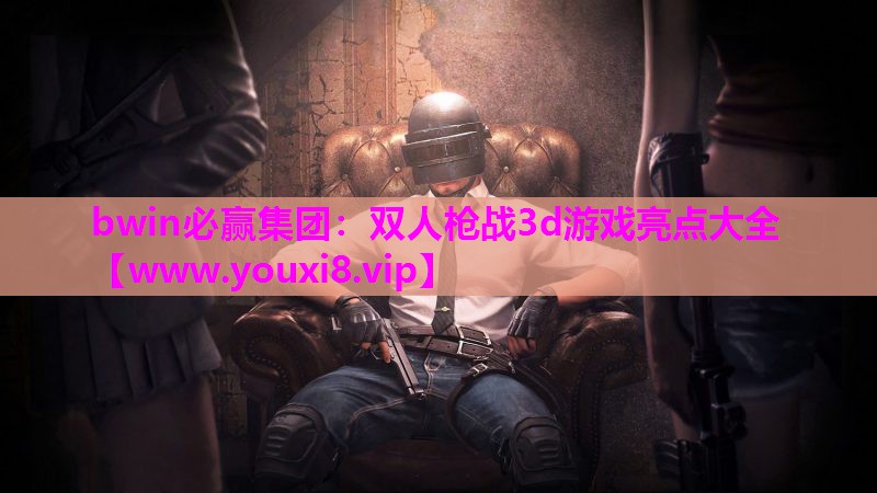 bwin必赢集团：双人枪战3d游戏亮点大全