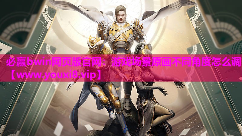 必赢bwin网页版官网：游戏场景原画不同角度怎么调