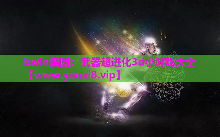 bwin集团：武器超进化3d小游戏大全