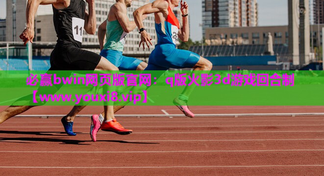 必赢bwin网页版官网：q版火影3d游戏回合制