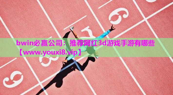 bwin必赢公司：推荐网红3d游戏手游有哪些
