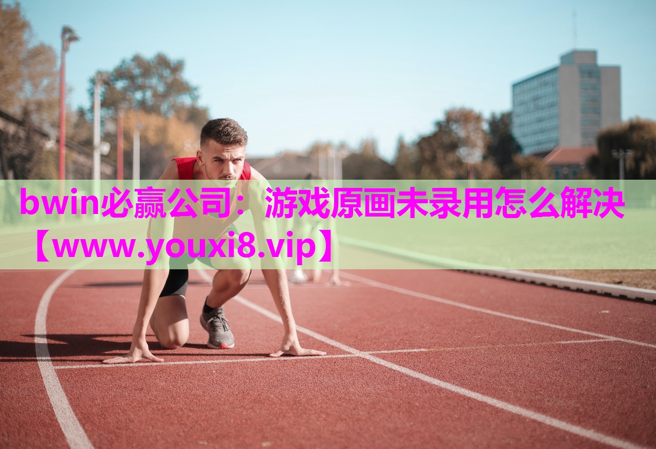 bwin必赢公司：游戏原画未录用怎么解决