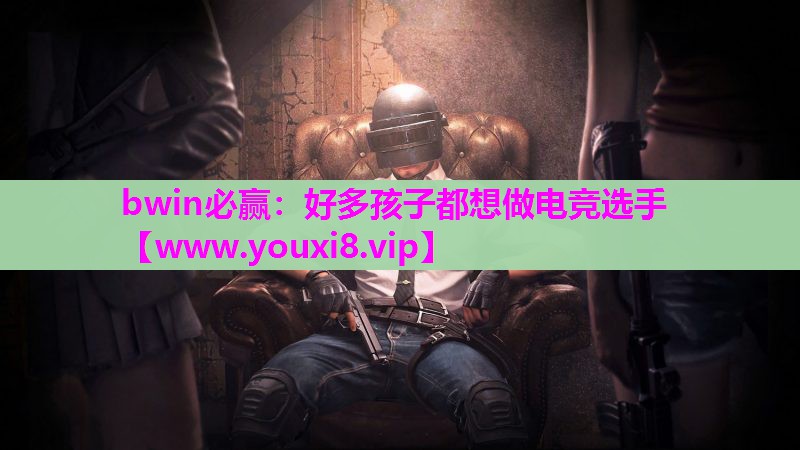 bwin必赢：好多孩子都想做电竞选手