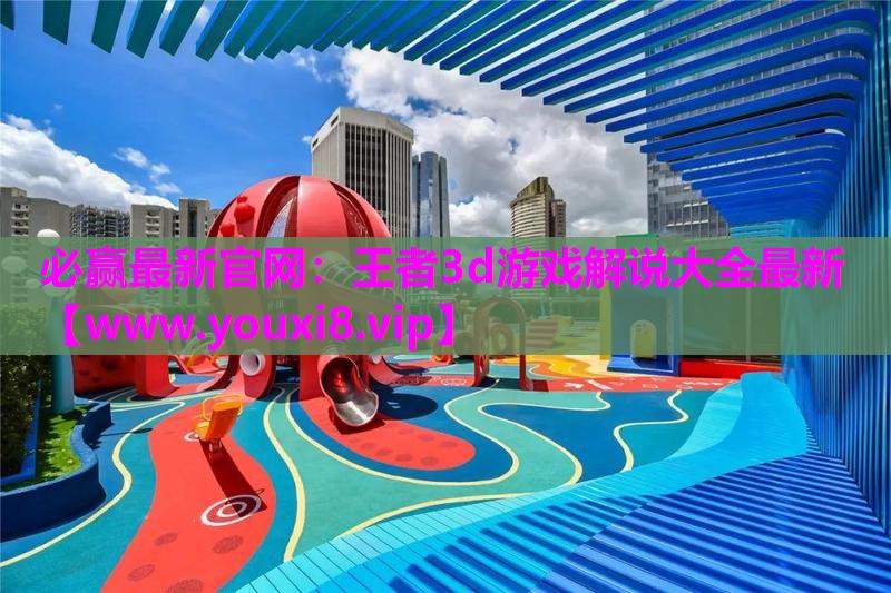 必赢最新官网：王者3d游戏解说大全最新