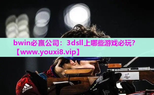 bwin必赢公司：3dsll上哪些游戏必玩？