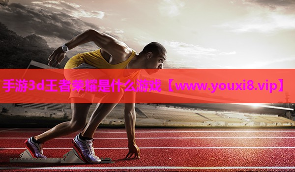 手游3d王者荣耀是什么游戏
