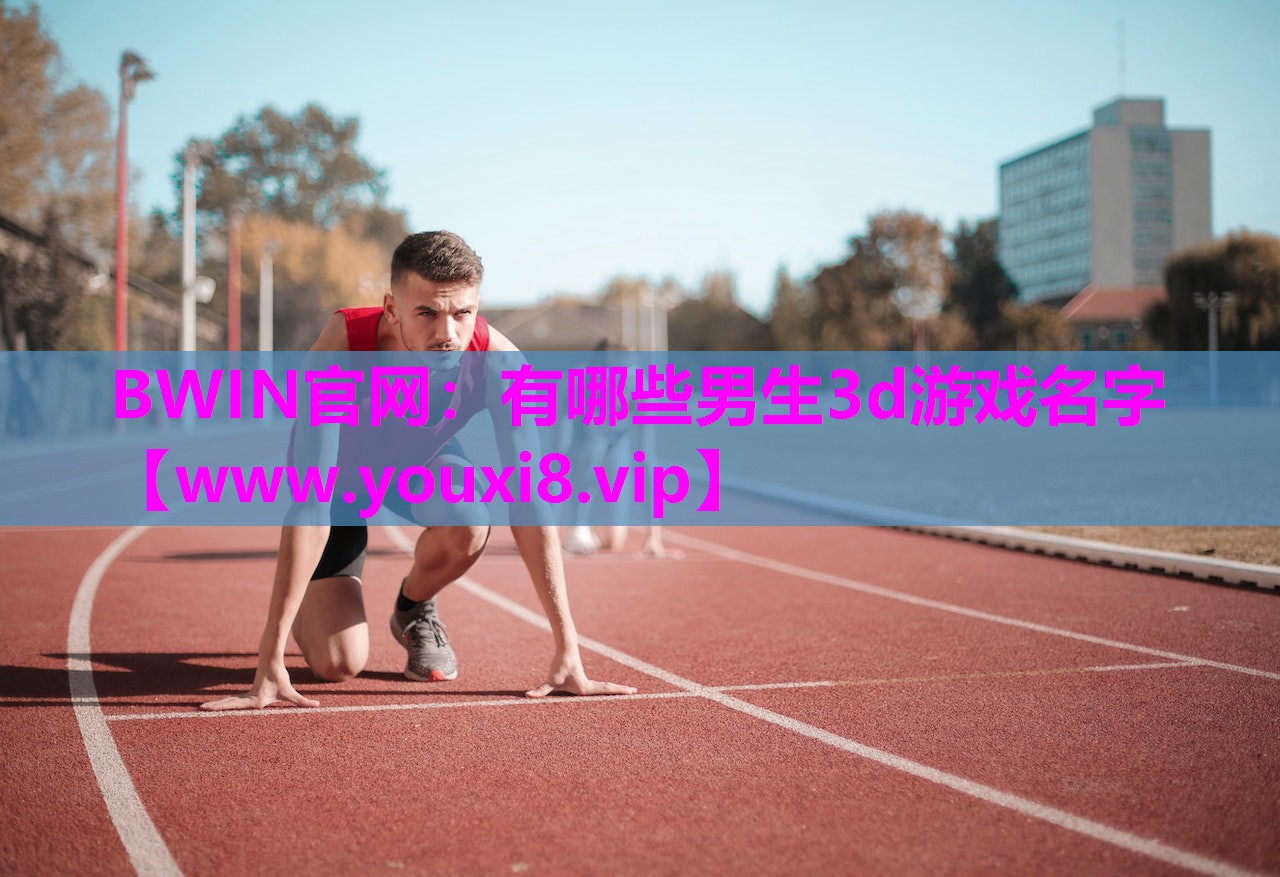 BWIN官网：有哪些男生3d游戏名字