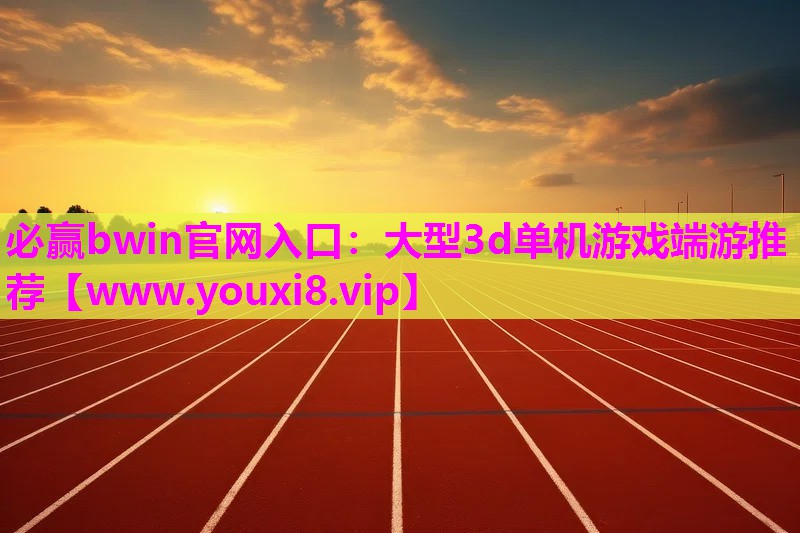 必赢bwin官网入口：大型3d单机游戏端游推荐