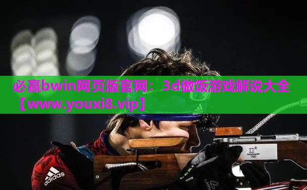 必赢bwin网页版官网：3d做饭游戏解说大全