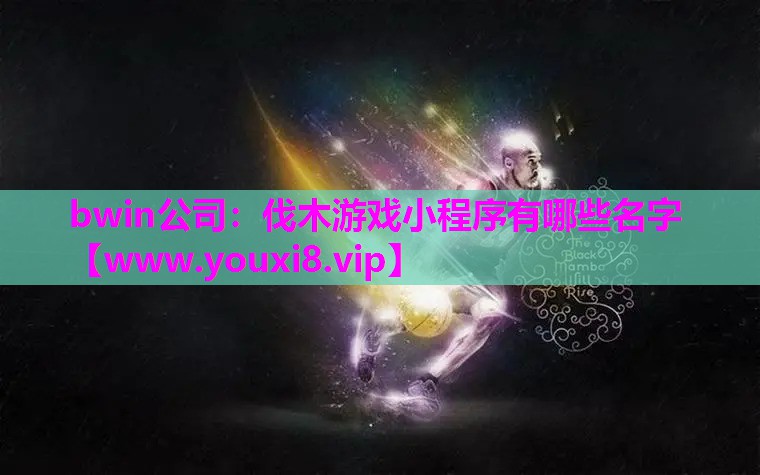 bwin公司：伐木游戏小程序有哪些名字