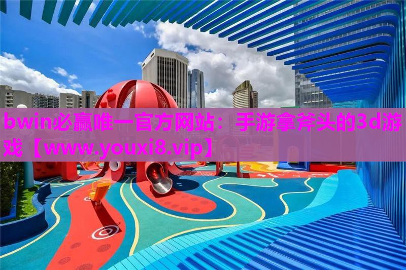 bwin必赢唯一官方网站：手游拿斧头的3d游戏