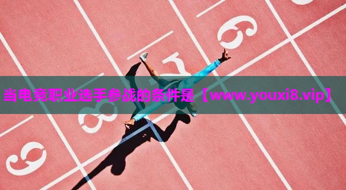 <strong>当电竞职业选手参战的条件是</strong>