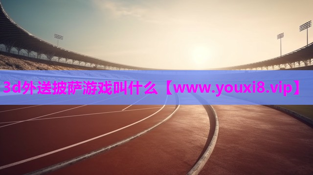 3d外送披萨游戏叫什么