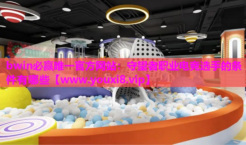 守望者职业电竞选手的条件有哪些