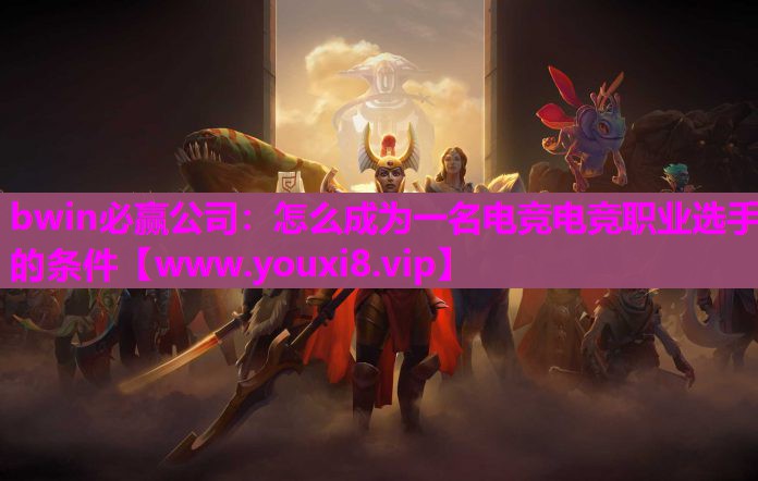 怎么成为一名电竞电竞职业选手的条件