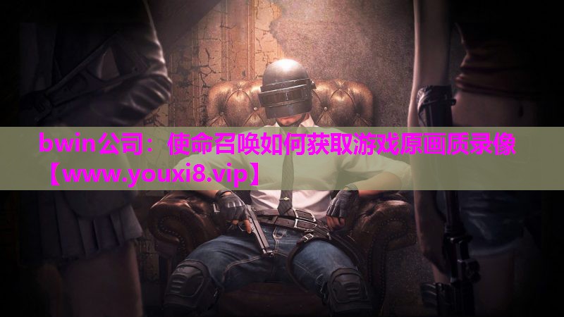 使命召唤如何获取游戏原画质录像