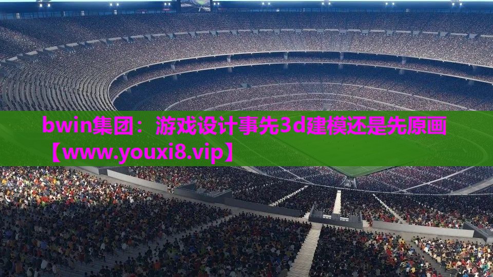 游戏设计事先3d建模还是先原画