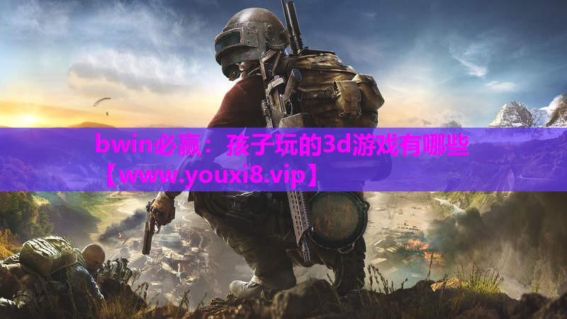 孩子玩的3d游戏有哪些