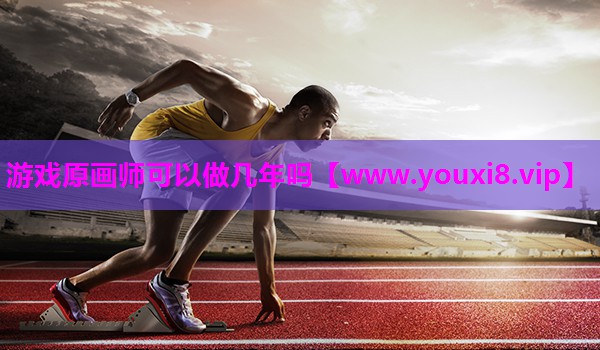 游戏原画师可以做几年吗