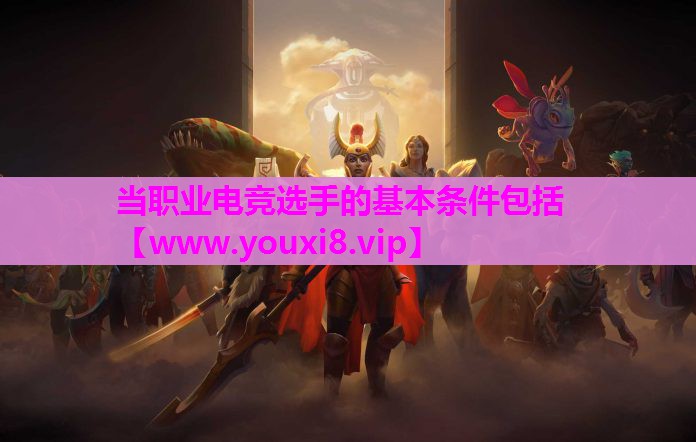 当职业电竞选手的基本条件包括